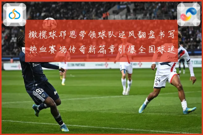 橄榄球邓恩带领球队逆风翻盘书写热血赛场传奇新篇章引爆全国球迷关注解析