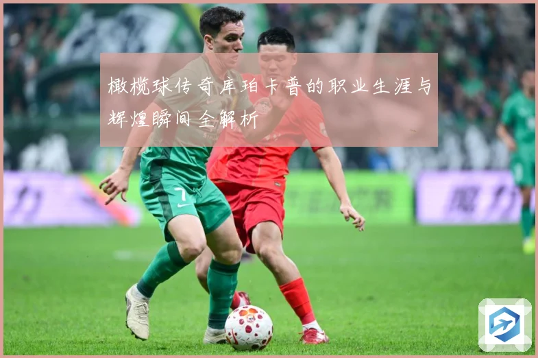 橄榄球传奇库珀卡普的职业生涯与辉煌瞬间全解析