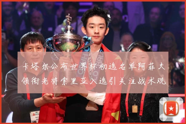 卡塔尔公布世界杯初选名单阿菲夫领衔老将索里亚入选引关注战术观察