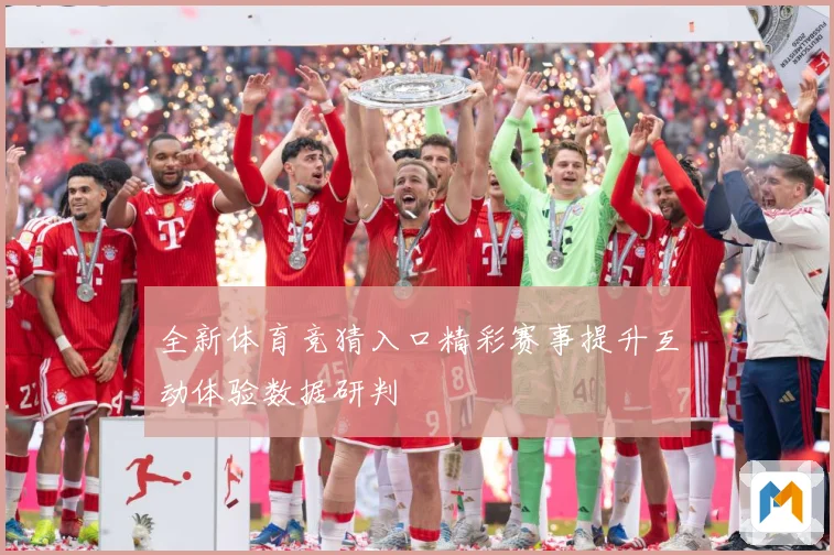 全新体育竞猜入口精彩赛事提升互动体验数据研判