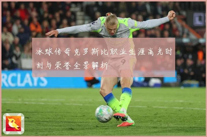 冰球传奇克罗斯比职业生涯高光时刻与荣誉全景解析