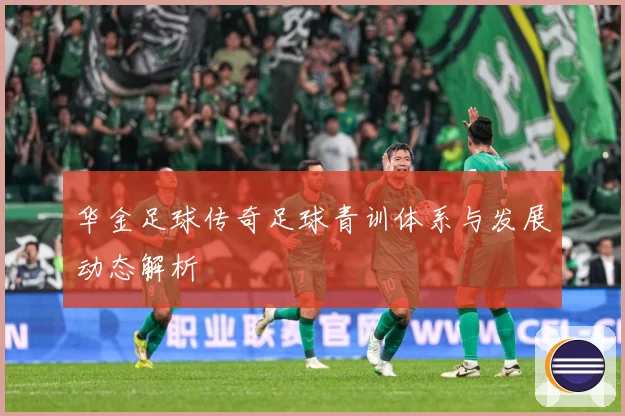 华金足球传奇足球青训体系与发展动态解析