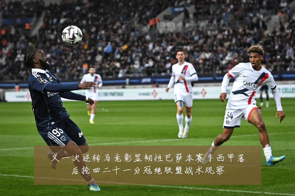 又一次逆转马竞彰显韧性巴萨本赛季西甲落后抢回二十一分冠绝联盟战术观察