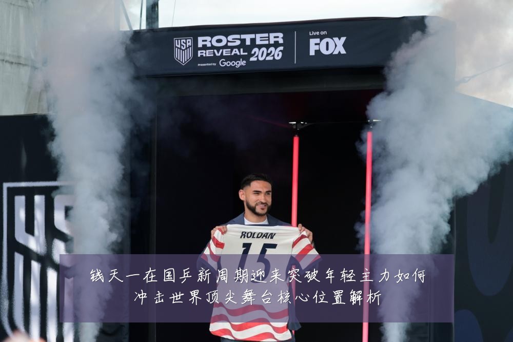 钱天一在国乒新周期迎来突破年轻主力如何冲击世界顶尖舞台核心位置解析