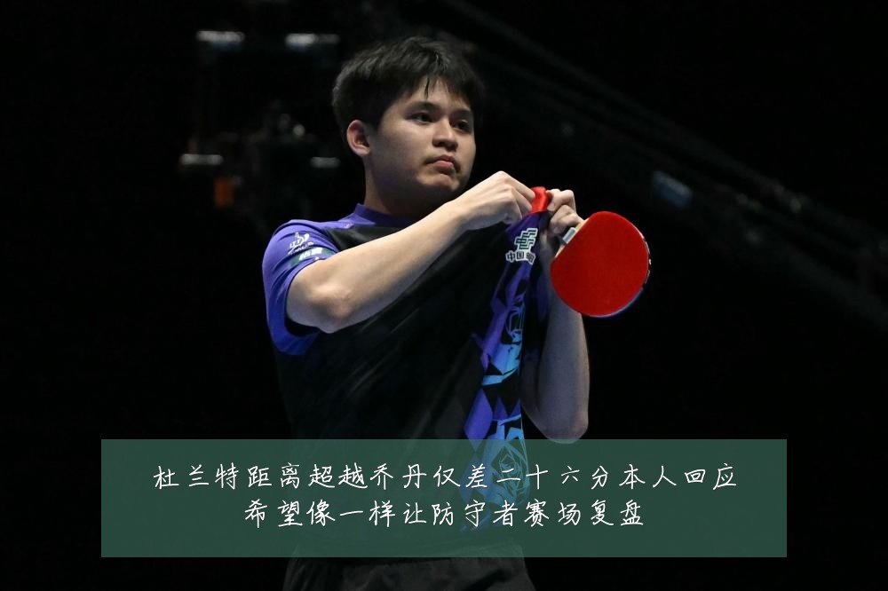 杜兰特距离超越乔丹仅差二十六分本人回应希望像一样让防守者赛场复盘