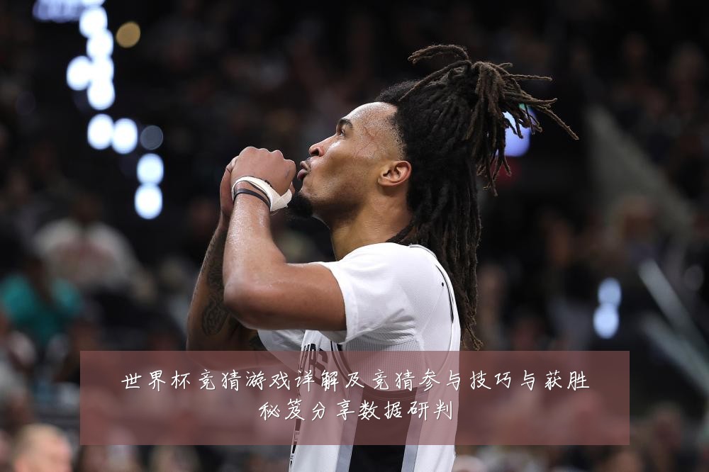 世界杯竞猜游戏详解及竞猜参与技巧与获胜秘笈分享数据研判