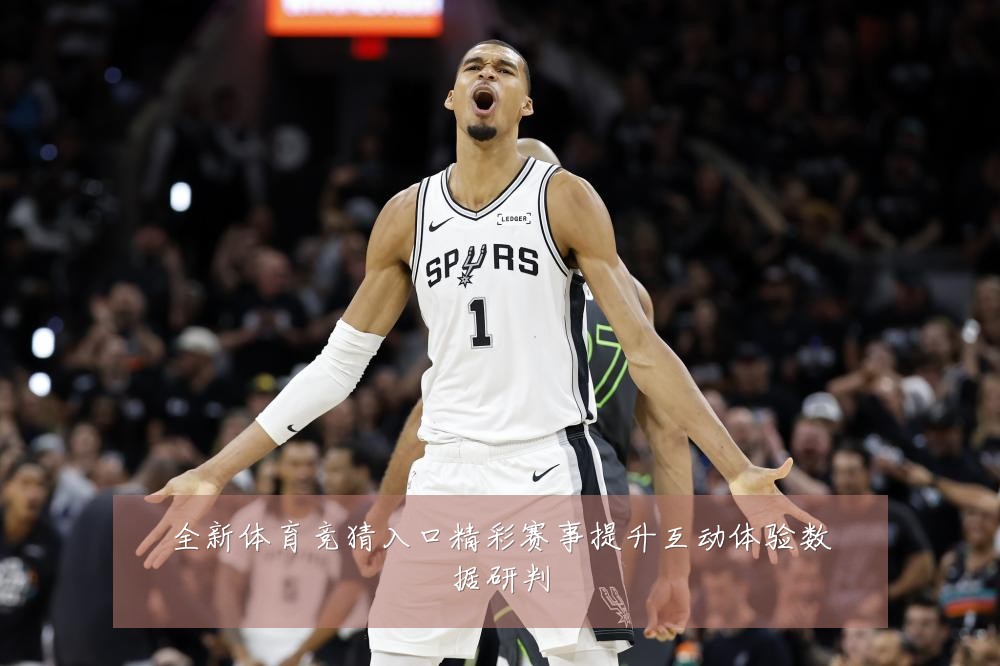 全新体育竞猜入口精彩赛事提升互动体验数据研判