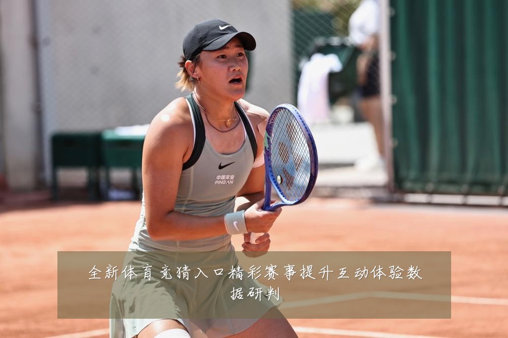全新体育竞猜入口精彩赛事提升互动体验数据研判