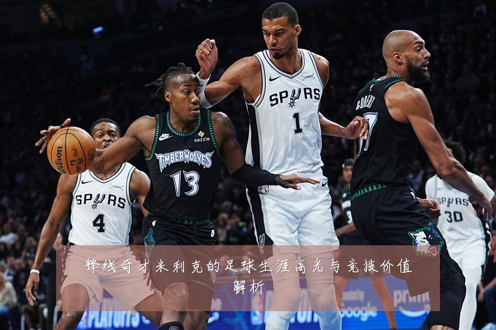 锋线奇才米利克的足球生涯高光与竞技价值解析